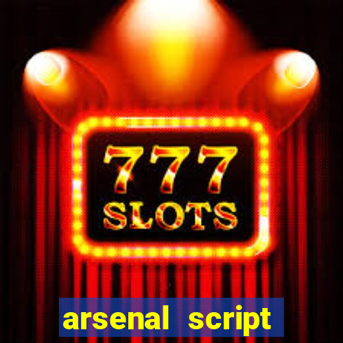 arsenal script pastebin 2022